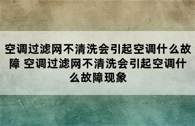 空调过滤网不清洗会引起空调什么故障 空调过滤网不清洗会引起空调什么故障现象